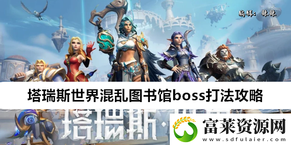 塔瑞斯世界混亂圖書館boss打法攻略軟件教程玩法