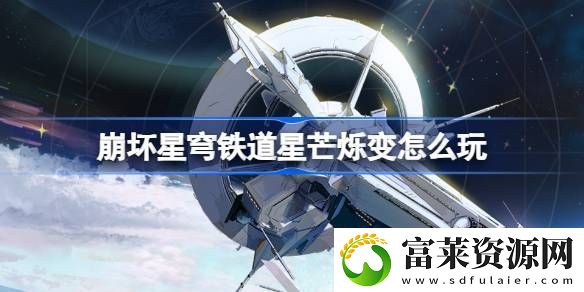 崩壞星穹鐵道星芒爍變?cè)趺赐?崩鐵星芒爍變活動(dòng)介紹軟件教程玩法