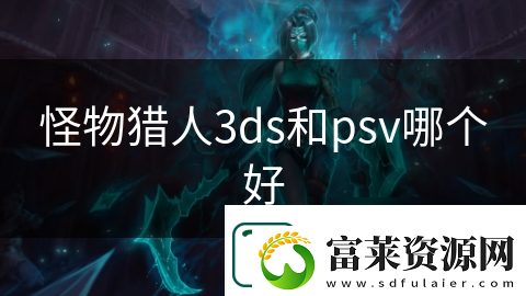 怪物獵人3ds和psv哪個(gè)好
