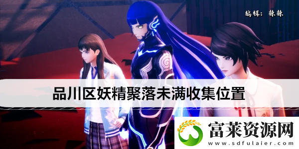 真女神轉(zhuǎn)生5復(fù)仇品川區(qū)妖精聚落未滿收集位置軟件教程玩法