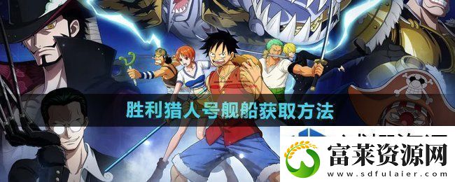 高效升級的方法：航海王壯志雄心勝利獵人號艦船怎么獲得軟件教程玩法