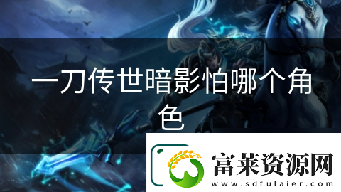一刀傳世暗影怕哪個(gè)角色
