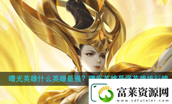 曙光英雄最強(qiáng)英雄排行榜-曙光英雄最強(qiáng)英雄排行榜哪里看