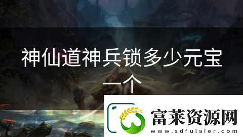 神仙道神兵鎖多少元寶一個(gè)
