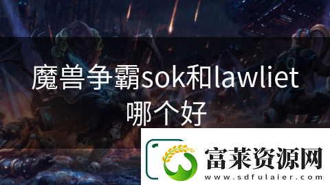 魔獸爭(zhēng)霸sok和lawliet哪個(gè)好