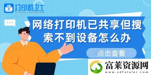網(wǎng)絡打印機已共享但搜索不到設備怎么辦-這有解決方法軟件教程玩法