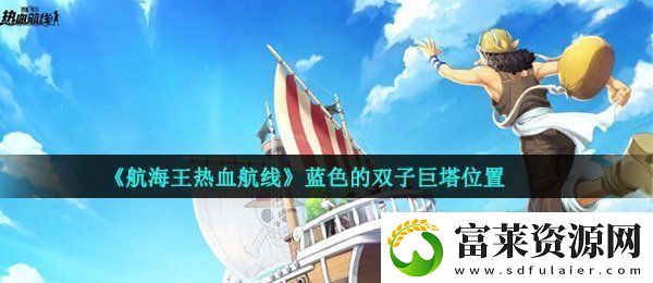 航海王熱血航線藍(lán)色的雙子巨塔在哪-藍(lán)色的雙子巨塔位置