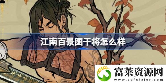 江南百景圖干將怎么樣-江南百景圖新居民干將人物介紹軟件教程玩法