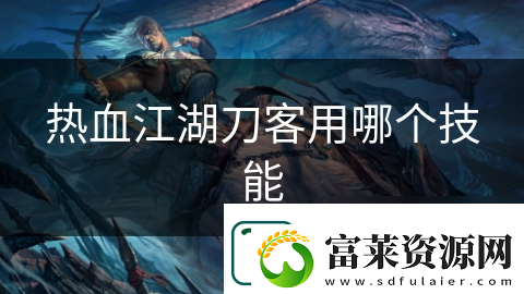 熱血江湖刀客用哪個(gè)技能