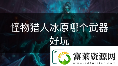 怪物獵人冰原哪個武器好玩