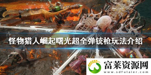 怪物獵人崛起超全彈銃槍怎么玩-曙光超全彈銃槍玩法介紹軟件教程玩法