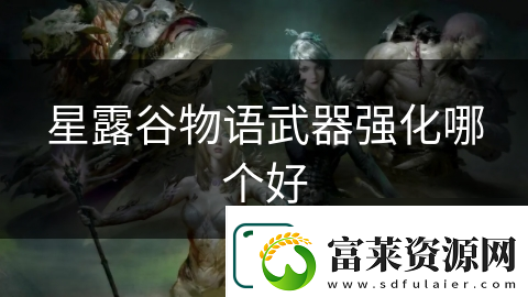 星露谷物語(yǔ)武器強(qiáng)化哪個(gè)好