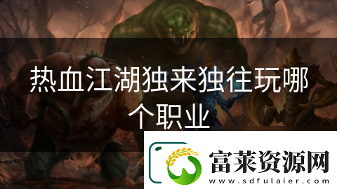 熱血江湖獨(dú)來獨(dú)往玩哪個(gè)職業(yè)