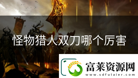 怪物獵人雙刀哪個厲害