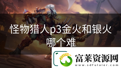 怪物獵人p3金火和銀火哪個(gè)難