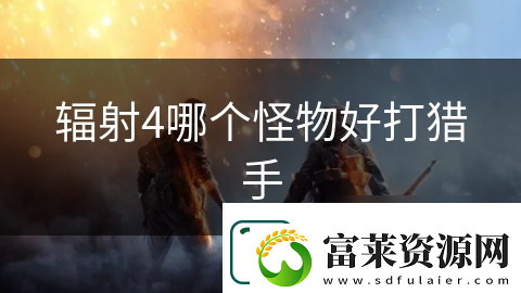 輻射4哪個(gè)怪物好打獵手