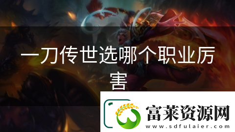 一刀傳世選哪個(gè)職業(yè)厲害
