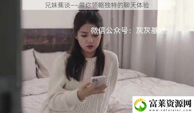 兄妹蕉談——帶你領略獨特的聊天體驗軟件教程玩法