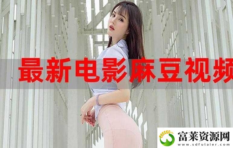 麻豆最新免費版暢享無廣告高清資源軟件教程玩法