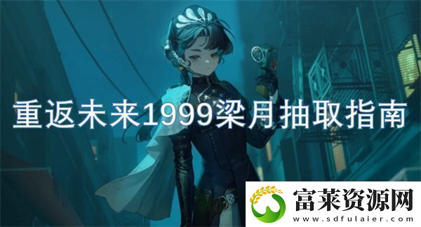 重返未來(lái)1999梁月抽取指南軟件教程玩法