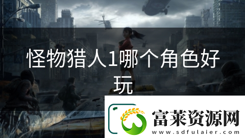 怪物獵人1哪個(gè)角色好玩
