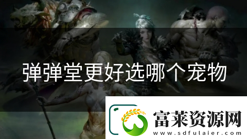 彈彈堂更好選哪個寵物