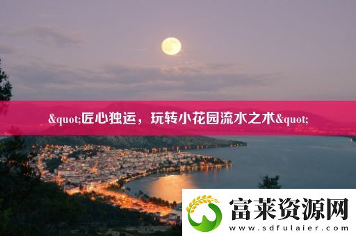 &quot;匠心獨運-玩轉小花園流水之術&quot;軟件教程玩法