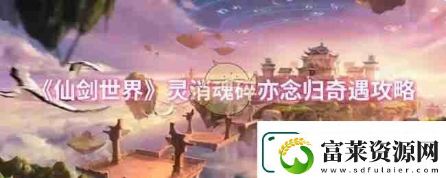 仙劍世界靈消魂碎亦念歸奇遇攻略