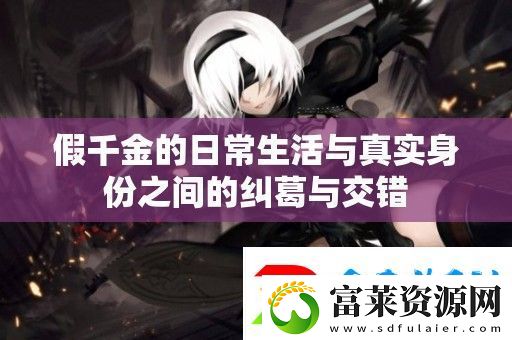 假千金的日常生活與真實身份之間的糾葛與交錯