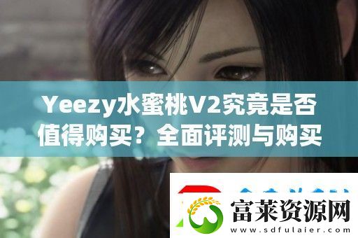 Yeezy水蜜桃V2究竟是否值得購(gòu)買-全面評(píng)測(cè)與購(gòu)買建議分享
