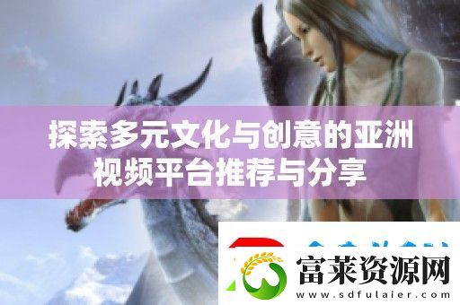 探索多元文化與創(chuàng)意的亞洲視頻平臺(tái)推薦與分享