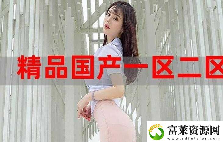 999-精產(chǎn)國品一二三產(chǎn)區(qū)區(qū)別：界面簡約且高級軟件教程玩法