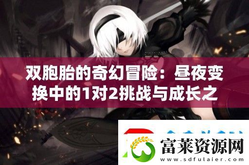 雙胞胎的奇幻冒險：晝夜變換中的1對2挑戰(zhàn)與成長之旅