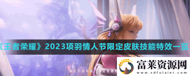 王者榮耀項(xiàng)羽情人節(jié)皮膚技能特效怎么樣-2023無(wú)限傾心項(xiàng)羽情人節(jié)限定皮膚特效一覽