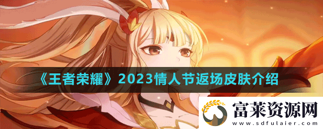 王者榮耀情人節(jié)返場皮膚有哪些-2023情人節(jié)返場皮膚介紹