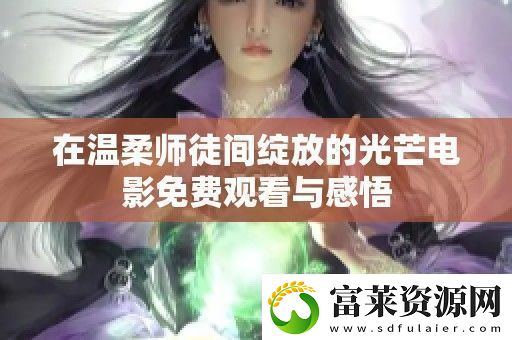 在溫柔師徒間綻放的光芒電影免費(fèi)觀看與感悟