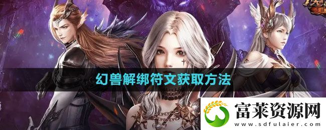 魔域手游幻獸解綁符文怎么獲得-幻獸解綁符文獲取方法