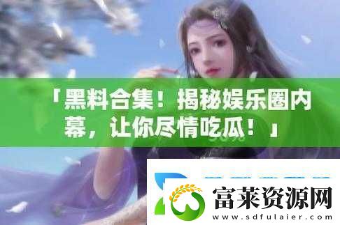 17ccgcg-吃瓜黑料爆料：帶你直擊那些不為人知的內(nèi)幕詳情軟件教程玩法