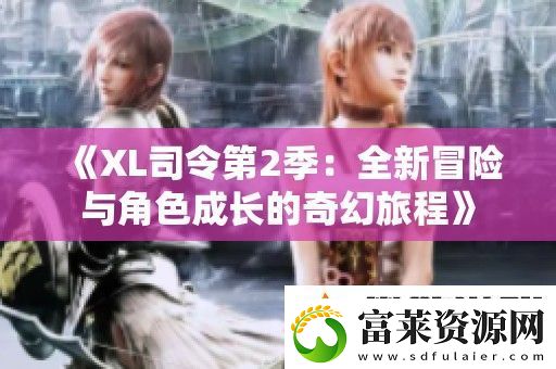 XL司令第2季：全新冒險與角色成長的奇幻旅程軟件教程玩法