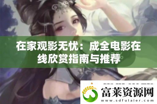 在家觀影無憂：成全電影在線欣賞指南與推薦軟件教程玩法