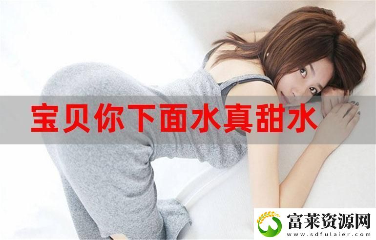 寶貝你的水真多我能不能喝點：探尋情感的滋潤